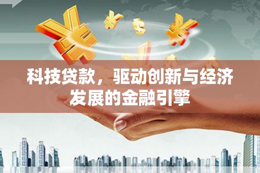 东乡科技贷款，驱动创新与经济发展的金融引擎